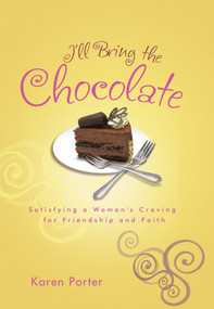 I'll Bring the Chocolate (Satisfying a Woman's Craving for Friendship and Faith) by Karen Porter, 9781601425225