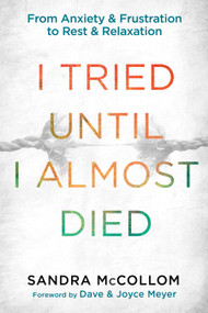 I Tried Until I Almost Died (From Anxiety and Frustration to Rest and Relaxation) by Sandra McCollom, Dave Meyer, Joyce Meyer, 9781601425775
