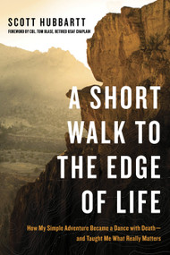 A Short Walk to the Edge of Life (How My Simple Adventure Became a Dance with Death--and Taught Me What Really Matters) by Scott Hubbartt, Col. Tom Blase, 9781601426048