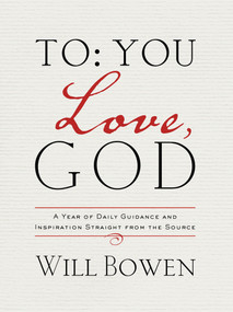 To You; Love, God (A Year of Daily Guidance and Inspiration Straight from the Source) by Will Bowen, 9781601426895
