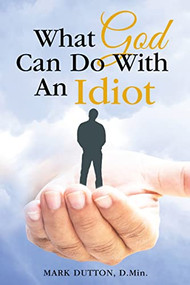 What God Can Do With an Idiot by Dr. Mark Dutton, 9781512728392