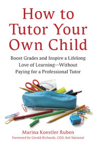 How to Tutor Your Own Child (Boost Grades and Inspire a Lifelong Love of Learning--Without Paying for a Professional Tutor) by Marina Koestler Ruben, Gerald Richards, 9781607740278
