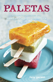 Paletas (Authentic Recipes for Mexican Ice Pops, Shaved Ice & Aguas Frescas [A Cookbook]) by Fany Gerson, Ed Anderson, 9781607740353