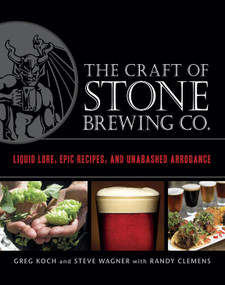 The Craft of Stone Brewing Co. (Liquid Lore, Epic Recipes, and Unabashed Arrogance) by Greg Koch, Steve Wagner, Randy Clemens, 9781607740551