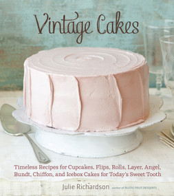 Vintage Cakes (Timeless Recipes for Cupcakes, Flips, Rolls, Layer, Angel, Bundt, Chiffon, and Icebox Cakes for Today's Sweet Tooth [A Baking Book}) by Julie Richardson, 9781607741022