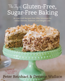 The Joy of Gluten-Free, Sugar-Free Baking (80 Low-Carb Recipes that Offer Solutions for Celiac Disease, Diabetes, and Weight Loss) by Peter Reinhart, Denene Wallace, 9781607741169