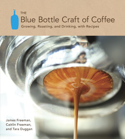 The Blue Bottle Craft of Coffee (Growing, Roasting, and Drinking, with Recipes) by James Freeman, Caitlin Freeman, Tara Duggan, 9781607741183