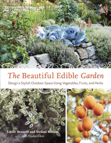The Beautiful Edible Garden (Design A Stylish Outdoor Space Using Vegetables, Fruits, and Herbs) by Leslie Bennett, Stefani Bittner, 9781607742333