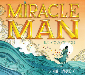 Miracle Man (The Story of Jesus) by John Hendrix, 9781419718991
