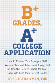 B+ Grades, A+ College Application (How to Present Your Strongest Self, Write a Standout Admissions Essay, and Get Into the Perfect School for You) by Joie Jager-Hyman, 9781607743415
