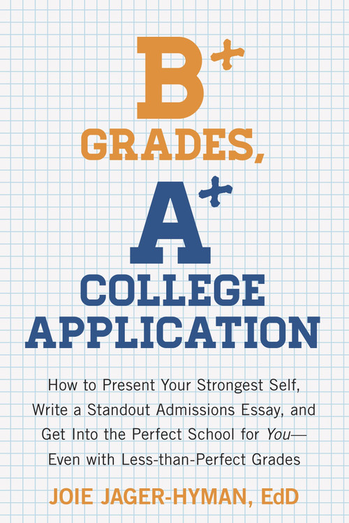 B+ Grades, A+ College Application (How to Present Your Strongest Self, Write a Standout Admissions Essay, and Get Into the Perfect School for You) by Joie Jager-Hyman, 9781607743415