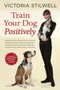 Train Your Dog Positively (Understand Your Dog and Solve Common Behavior Problems Including Separation Anxiety, Excessive Barking, Aggression, Housetraining, Leash Pulling, and More!) by Victoria Stilwell, 9781607744146