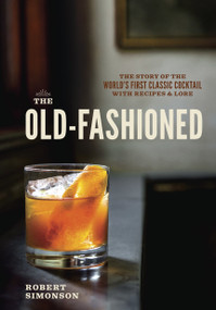 The Old-Fashioned (The Story of the World's First Classic Cocktail, with Recipes and Lore) by Robert Simonson, Daniel Krieger, 9781607745358