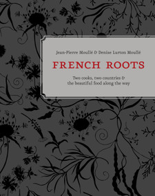 French Roots (Two Cooks, Two Countries, and the Beautiful Food along the Way [A Cookbook]) by Jean-Pierre Moullé, Denise Lurton Moullé, Patricia Unterman, 9781607745471