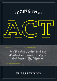Acing the ACT (An Elite Tutor's Guide to Tricky Questions and Secret Strategies that Make a BigDifference) by Elizabeth King, 9781607746393