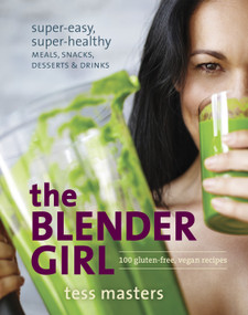 The Blender Girl (Super-Easy, Super-Healthy Meals, Snacks, Desserts, and Drinks--100 Gluten-Free, Vegan Recipes!) by Tess Masters, 9781607746430