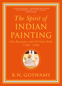 The Spirit of Indian Painting (Close Encounters with 101 Great Works 1100-1900) by B. N. Goswamy, 9780500239506