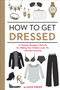 How to Get Dressed (A Costume Designer's Secrets for Making Your Clothes Look, Fit, and Feel Amazing) by Alison Freer, 9781607747062