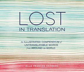 Lost in Translation (An Illustrated Compendium of Untranslatable Words from Around the World) by Ella Frances Sanders, 9781607747109