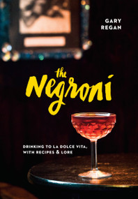 The Negroni (Drinking to La Dolce Vita, with Recipes & Lore [A Cocktail Recipe Book]) by Gary Regan, 9781607747796