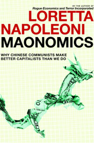Maonomics (Why Chinese Communists Make Better Capitalists Than We Do) by Loretta Napoleoni, Stephen Twilley, 9781609803414