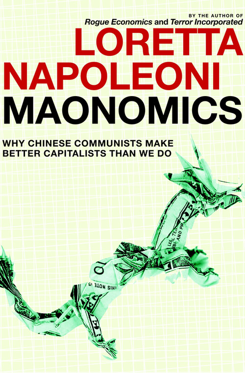 Maonomics (Why Chinese Communists Make Better Capitalists Than We Do) by Loretta Napoleoni, Stephen Twilley, 9781609803414