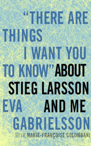 "There Are Things I Want You to Know" about Stieg Larsson and Me by Eva Gabrielsson, Marie-Francoise Colombani, Linda Coverdale, 9781609803636