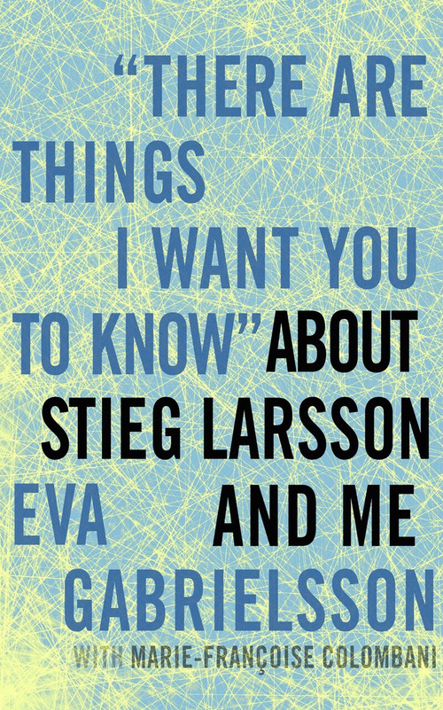 "There Are Things I Want You to Know" about Stieg Larsson and Me by Eva Gabrielsson, Marie-Francoise Colombani, Linda Coverdale, 9781609803636