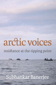 Arctic Voices (Resistance at the Tipping Point) by Subhankar Banerjee, 9781609803858