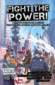 Fight the Power! (A Visual History of Protest Among the English Speaking Peoples) by Sean Michael Wilson, Benjamin Dickson, Hunt Emerson, John Spelling, Adam Pasion, 9781609804923