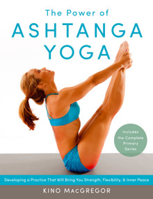 The Power of Ashtanga Yoga (Developing a Practice That Will Bring You Strength, Flexibility, and Inner Peace) by Kino MacGregor, 9781611800050