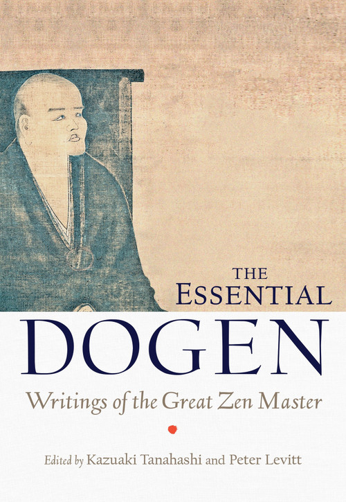 The Essential Dogen (Writings of the Great Zen Master) by Kazuaki Tanahashi, Peter Levitt, Zen Master Dogen, 9781611800418