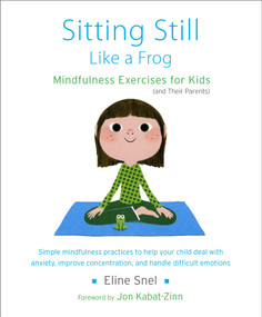 Sitting Still Like a Frog (Mindfulness Exercises for Kids (and Their Parents)) by Eline Snel, Jon Kabat-Zinn, Myla Kabat-Zinn, 9781611800586