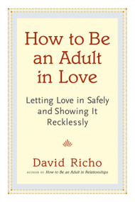 How to Be an Adult in Love (Letting Love in Safely and Showing It Recklessly) by David Richo, 9781611800814
