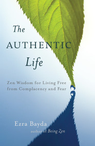 The Authentic Life (Zen Wisdom for Living Free from Complacency and Fear) by Ezra Bayda, 9781611800920