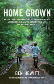 Home Grown (Adventures in Parenting off the Beaten Path, Unschooling, and Reconnecting with the Natural World) by Ben Hewitt, 9781611801699