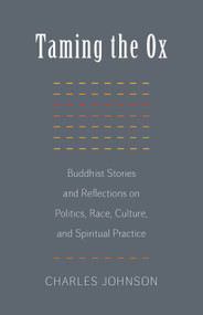 Taming the Ox (Buddhist Stories and Reflections on Politics, Race, Culture, and Spiritual Practice) by Charles Johnson, 9781611801835