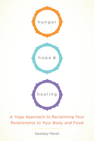 Hunger, Hope, and Healing (A Yoga Approach to Reclaiming Your Relationship to Your Body and Food) by Sarahjoy Marsh, 9781611801934