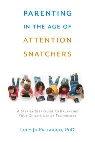 Parenting in the Age of Attention Snatchers (A Step-by-Step Guide to Balancing Your Child's Use of Technology) by Lucy Jo Palladino, 9781611802177