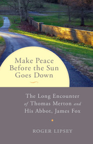 Make Peace before the Sun Goes Down (The Long Encounter of Thomas Merton and His Abbot, James Fox) by Roger Lipsey, 9781611802252