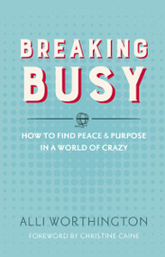 Breaking Busy (How to Find Peace and Purpose in a World of Crazy) by Alli Worthington, Christine Caine, 9780310342229