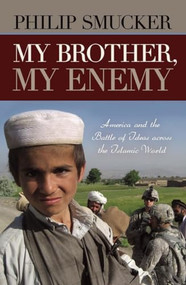 My Brother, My Enemy (America and the Battle of Ideas Across the Islamic World) by Philip Smucker, 9781616141844