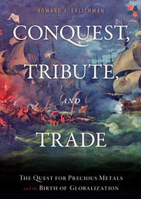 Conquest, Tribute, and Trade (The Quest for Precious Metals and the Birth of Globalization) by Howard J. Erlichman, 9781616142117