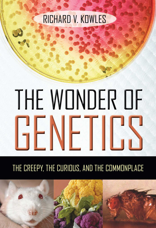 The Wonder of Genetics (The Creepy, the Curious, and the Commonplace) by Richard V. Kowles, 9781616142148