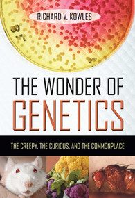 The Wonder of Genetics (The Creepy, the Curious, and the Commonplace) by Richard V. Kowles, 9781616142148