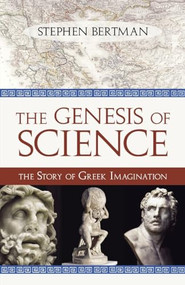 Genesis of Science (The Story of Greek Imagination) by Stephen Bertman, 9781616142179