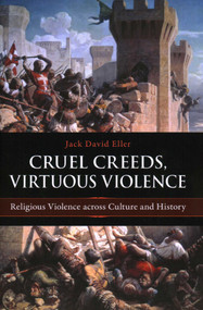 Cruel Creeds, Virtuous Violence (Religious Violence Across Culture and History) by Jack David Eller, 9781616142186