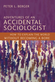 Adventures of an Accidental Sociologist (How to Explain the World Without Becoming a Bore) by Peter L. Berger, 9781616143893