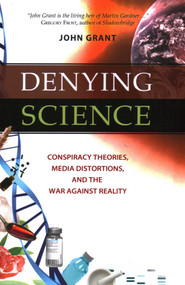 Denying Science (Conspiracy Theories, Media Distortions, and the War Against Reality) by John Grant, 9781616143992