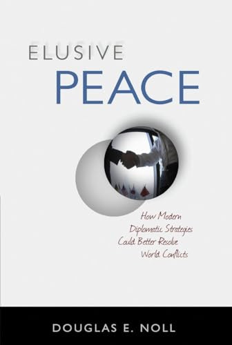 Elusive Peace (How Modern Diplomatic Strategies Could Better Resolve World Conflicts) by Douglas E. Noll, 9781616144173